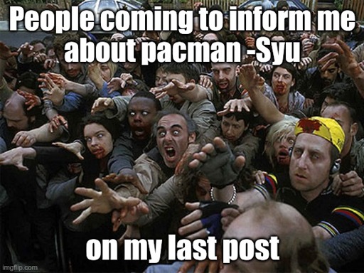 people coming to inform me that pacman -Syu exists (a zombie horde) on my last post